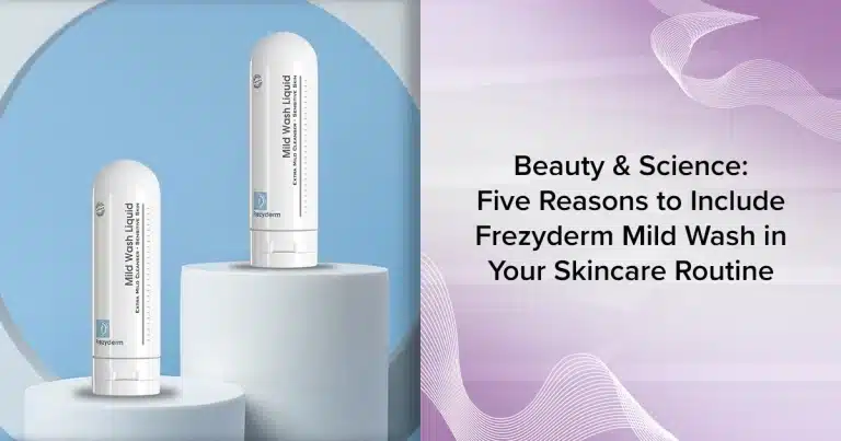 Beauty & Science: Five Reasons to Include Frezyderm Mild Wash in Your Skincare Routine