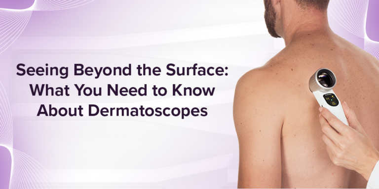 Seeing Beyond the Surface: What You Need to Know About Dermatoscopes